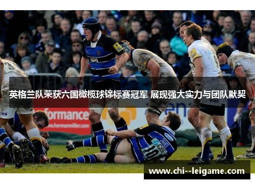 英格兰队荣获六国橄榄球锦标赛冠军 展现强大实力与团队默契 英格兰队荣获六国橄榄球锦标赛冠军 展现强大实力与团队默契
