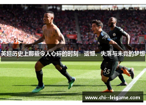 英超历史上那些令人心碎的时刻:遗憾、失落与未竟的梦想 英超历史上那些令人心碎的时刻:遗憾、失落与未竟的梦想