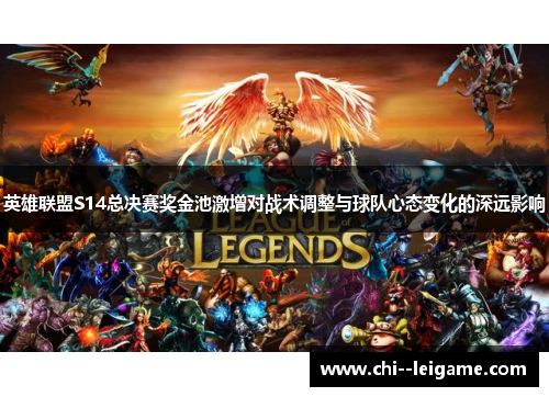 英雄联盟S14总决赛奖金池激增对战术调整与球队心态变化的深远影响 英雄联盟S14总决赛奖金池激增对战术调整与球队心态变化的深远影响