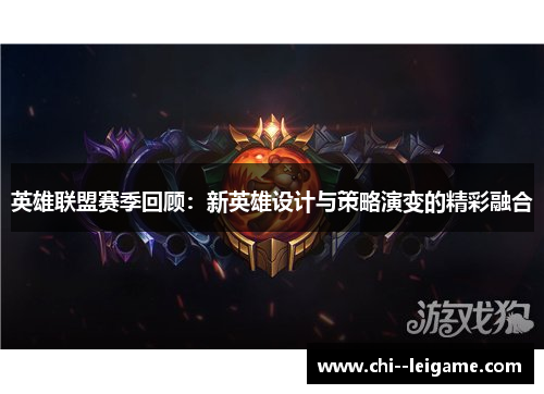 英雄联盟赛季回顾:新英雄设计与策略演变的精彩融合 英雄联盟赛季回顾:新英雄设计与策略演变的精彩融合
