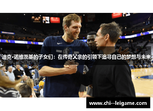 迪克·诺维茨基的子女们：在传奇父亲的引领下追寻自己的梦想与未来