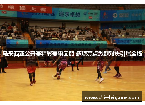 马来西亚公开赛精彩赛事回顾 多项亮点激烈对决引爆全场