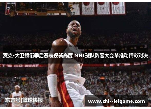 麦克·大卫领衔季后赛表现新高度 NHL球队阵容大变革推动精彩对决