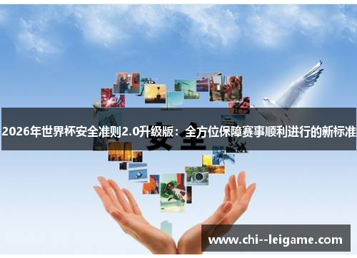 2026年世界杯安全准则2.0升级版：全方位保障赛事顺利进行的新标准