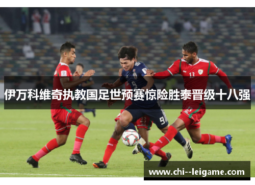 伊万科维奇执教国足世预赛惊险胜泰晋级十八强