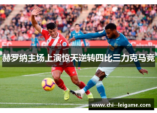赫罗纳主场上演惊天逆转四比三力克马竞 赫罗纳主场上演惊天逆转四比三力克马竞