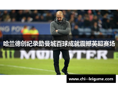 哈兰德创纪录助曼城百球成就震撼英超赛场