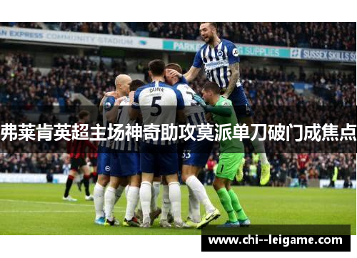 弗莱肯英超主场神奇助攻莫派单刀破门成焦点