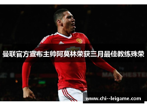 曼联官方宣布主帅阿莫林荣获三月最佳教练殊荣