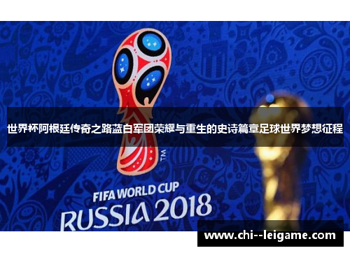 世界杯阿根廷传奇之路蓝白军团荣耀与重生的史诗篇章足球世界梦想征程