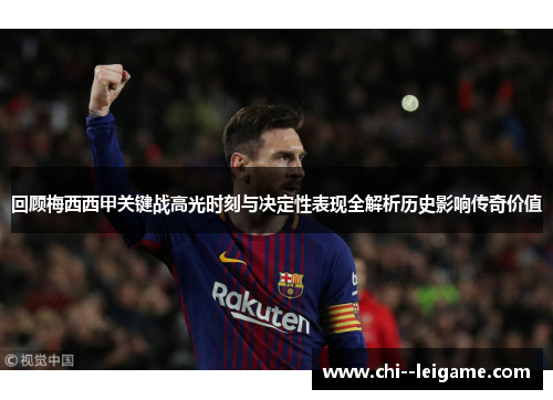 回顾梅西西甲关键战高光时刻与决定性表现全解析历史影响传奇价值 回顾梅西西甲关键战高光时刻与决定性表现全解析历史影响传奇价值