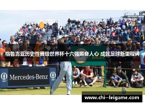 格鲁吉亚历史性晋级世界杯十六强振奋人心 成就足球新里程碑