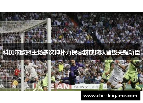 科贝尔欧冠主场多次神扑力保零封成球队晋级关键功臣 科贝尔欧冠主场多次神扑力保零封成球队晋级关键功臣